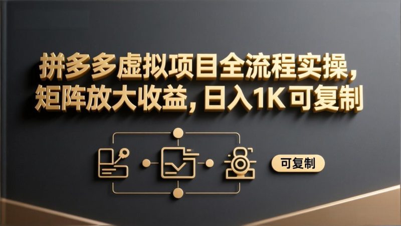 拼多多虚拟项目全流程实操,矩阵放大收益,日入 1K 可复制-51云资源