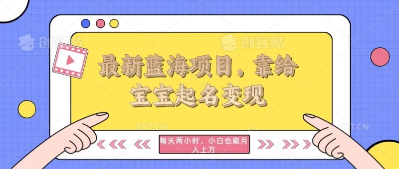 最新蓝海项目,靠给宝宝起名变现,每天两小时,小白也能轻松月入过万-51云资源
