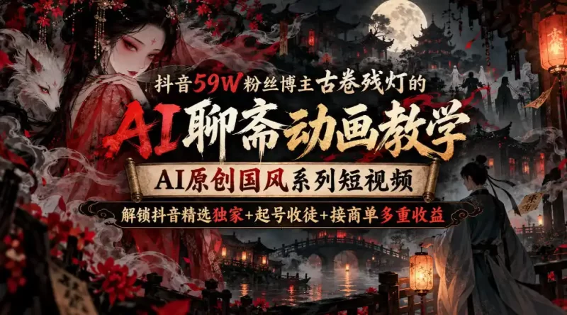 抖音59W粉丝博主古卷残灯的AI聊斋动画教学,AI原创国风系列短视频,解锁抖音精选独家 起号收徒 接商单多重收益-51云资源