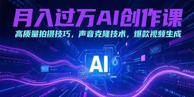 (15410期)月入过万AI创作课:高质量拍摄技巧,声音克隆技术,爆款视频生成