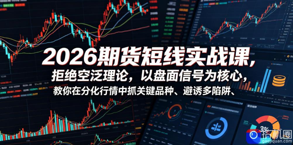 2026期货短线实战课,拒绝空泛理论,以盘面信号为核心,教你在分化行情中抓关键品种、避诱多陷阱(更新0711)