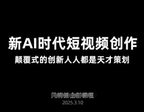 AI新时代短视频创作2025年3月新课，颠覆式的创新人人都是天才策划-51云资源
