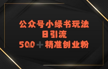 日引流500 精准创业粉,公众号小绿书玩法