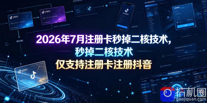 2026年7月注册卡秒掉二核技术,仅支持注册卡注册抖音-51云资源