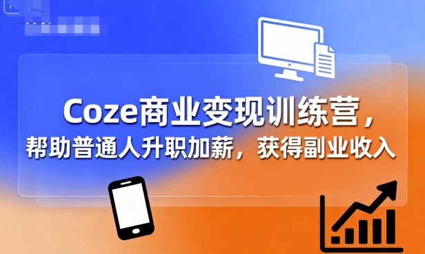 Coze商业变现训练营,帮助普通人升职加薪, 获得副业收入-51云资源