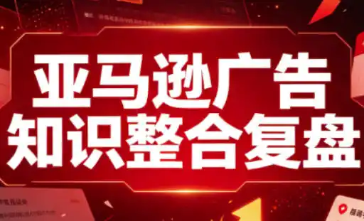 亚马逊广告知识整合复盘，适合从新手到成熟卖家的全阶段进阶-51云资源
