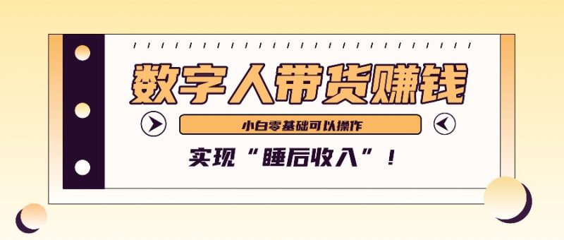 数字人带货2个月赚了6万多，做短视频带货，新手一样可以实现“睡后收入”！-51云资源