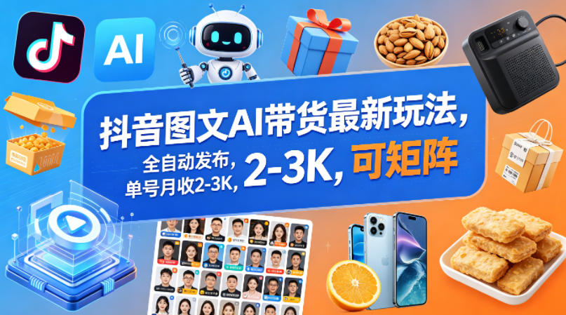 抖音图文AI带货最新玩法，全自动发布，单号月收2-3K，可矩阵-51云资源