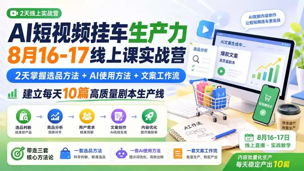 AI短视频挂车生产力8月16-17线上课实战营：2天掌握选品方法 AI使用方法 文案工作流，建立每天10篇高质量剧本生产线-51云资源