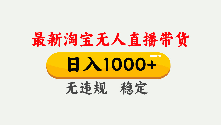 淘宝无人直播【最新】,独家技术,日入1000 ,无违规无封号,可矩阵,长期稳定