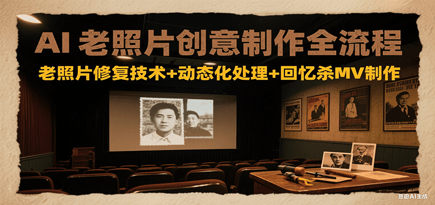 AI老照片创意制作全流程:老照片修复技术 动态化处理 回忆杀MV制作