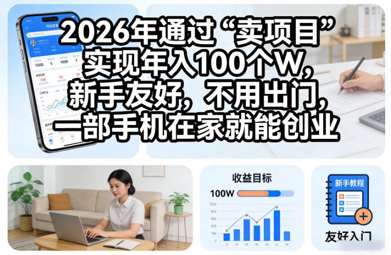2026年通过“卖项目”实现年入100个W，新手友好，不用出门，一部手机在家就能创业【揭秘】-51云资源