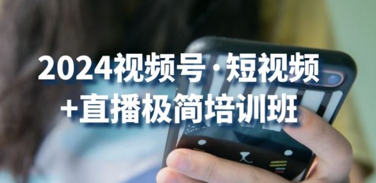 2024视频号·短视频 直播极简培训班:抓住视频号风口,流量红利