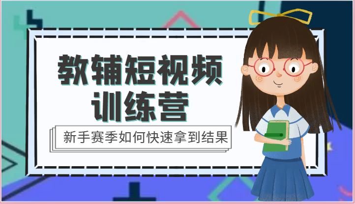 教辅短视频训练营-新手赛季如何快速拿到结果(15节课)-51云资源