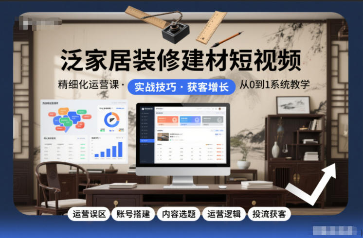泛家居装修建材短视频精细化运营课,运营误区 账号搭建 内容选题 运营逻辑 投流获客-51云资源
