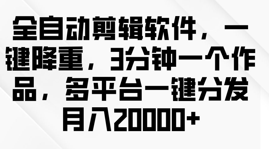 全自动剪辑软件，一键降重，3分钟一个作品，多平台一键分发月入2W-51云资源