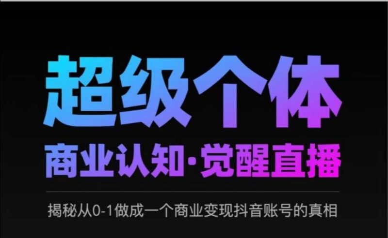 2025超级个体商业认知·觉醒直播,揭秘从0-1做成一个商业变现抖音账号的真相-51云资源