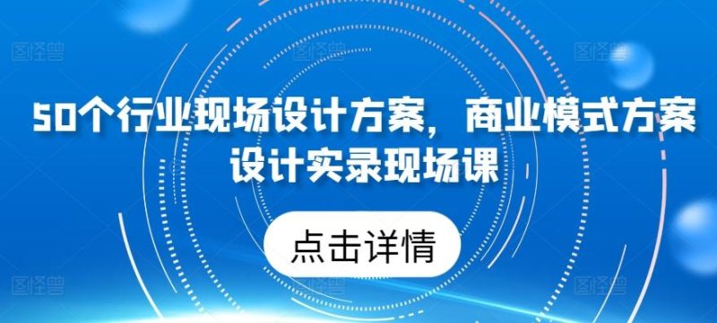 50个行业现场设计方案，商业模式方案设计实录现场课-51云资源