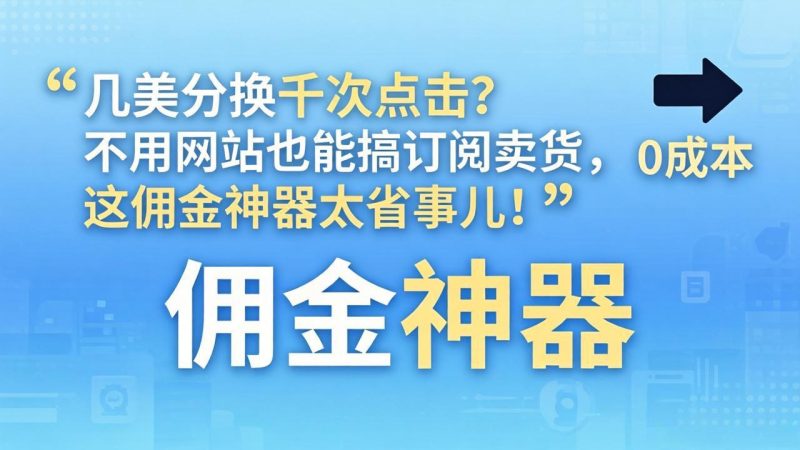 几美分换千次点击?不用网站也能搞订阅卖货,这佣金神器太省事儿!-51云资源
