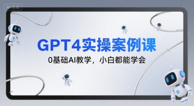GPT4实操案例课，0基础AI教学，小白都能学会-51云资源