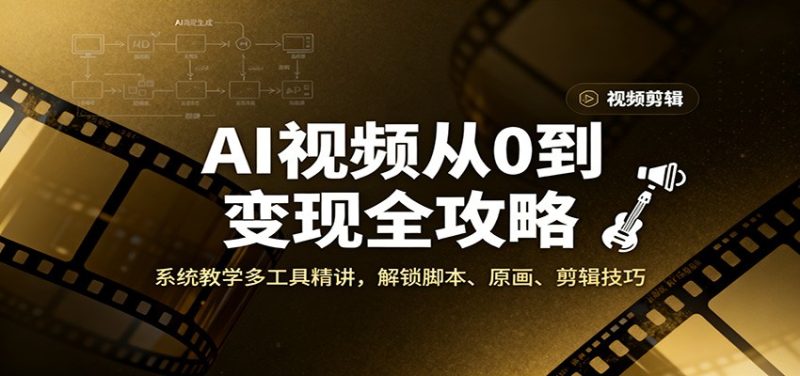 AI视频从0到变现全攻略,系统教学多工具精讲,解锁脚本、原画、剪辑技巧-51云资源