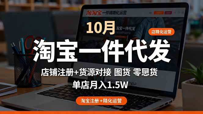 (16322期)淘宝一件代发精细化运营-10月:店铺注册 货源对接 零囤货,单店月入1.5w