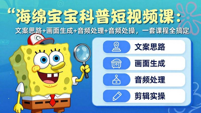 (17756期)海绵宝宝科普短视频课:文案思路 画面生成 音频处理 剪辑实操,一套课程全搞定-51云资源