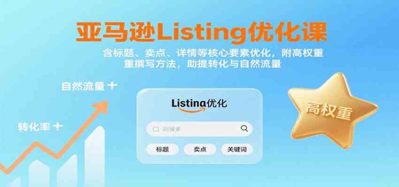 亚马逊Listing优化课：标题、卖点、详情等，高权重撰写方法，提转化与自然流量-51云资源