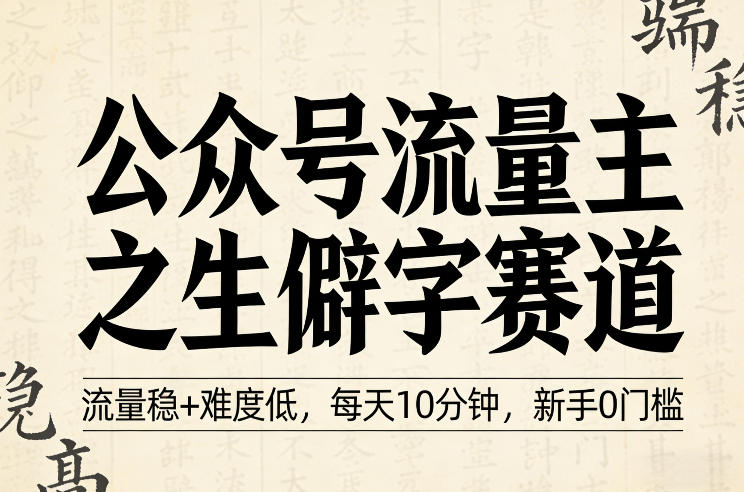 公众号流量主之生僻字赛道,流量稳 难度低,每天10分钟,新手0门槛-51云资源