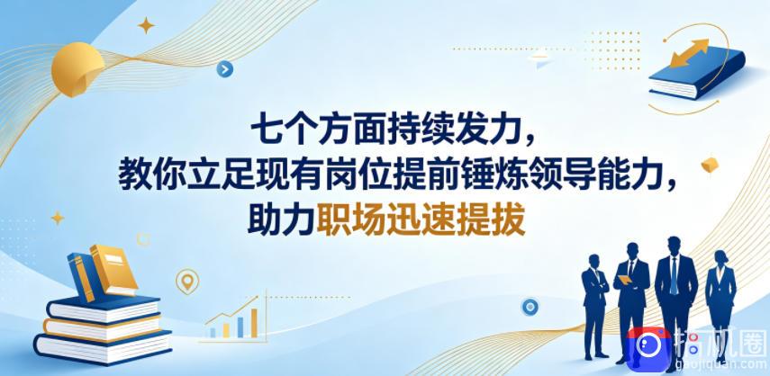 付费文章：七个方面持续发力，教你立足现有岗位提前锤炼领导能力，助力职场迅速提拔-51云资源