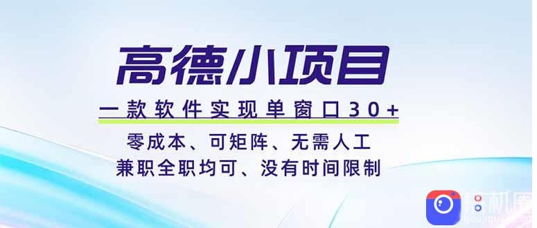 高德小项目，一款软件实现单窗口 、零成本、可矩阵、零人工、兼职全职均可、没有时间限制-51云资源