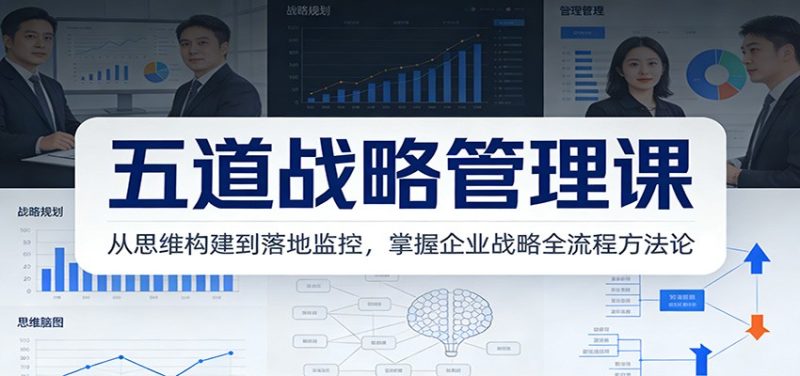 五道战略管理课:从思维构建到落地监控,掌握企业战略全流程方法论-51云资源