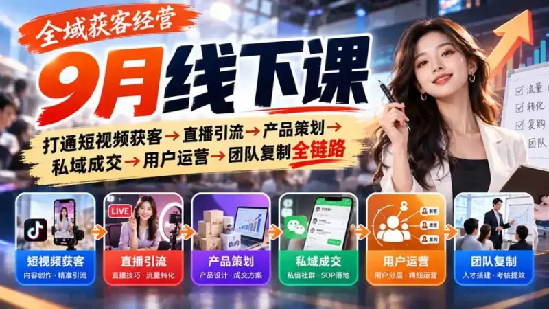 全域获客经营9月线下课:打通短视频获客→直播引流→产品策划→私域成交→用户运营→团队复制全链路-51云资源