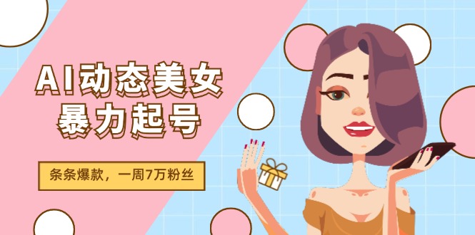 （11705期）AI动态美女暴力起号2.0，新赛道原创作品，条条爆款，一周7万粉丝-51云资源