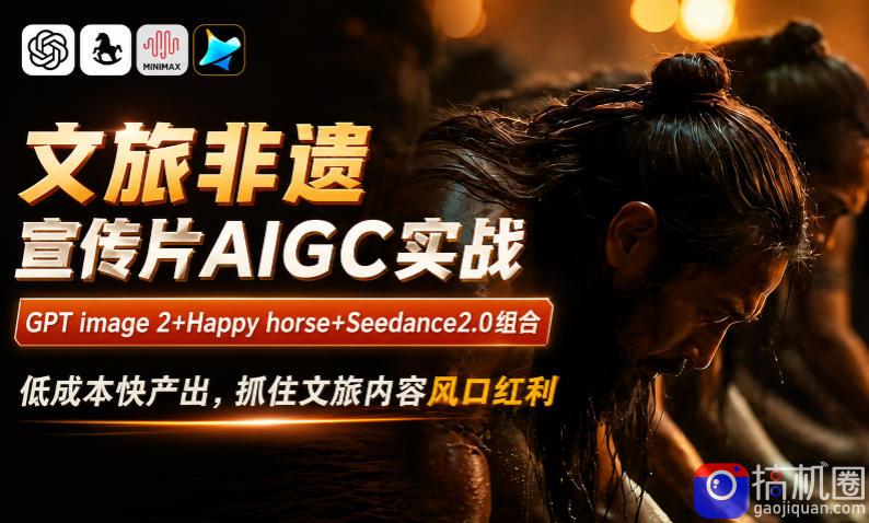 文旅非遗宣传片AIGC实战，GPT image 2 Happy horse Seedance2.0组合，低成本快产出，抓住文旅内容风口红利-51云资源