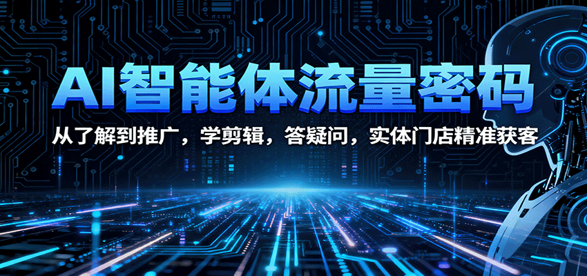 AI智能体流量密码:从了解到推广,学剪辑,答疑问,实体门店精准获客