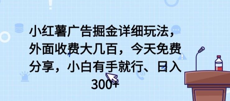 小红薯广告掘金详细玩法,外面收费大几百,小白有手就行,日入300 【揭秘】