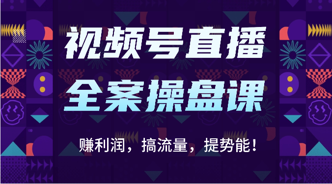 视频号直播全案操盘课:赚利润,搞流量,提势能!(16节课)-51云资源