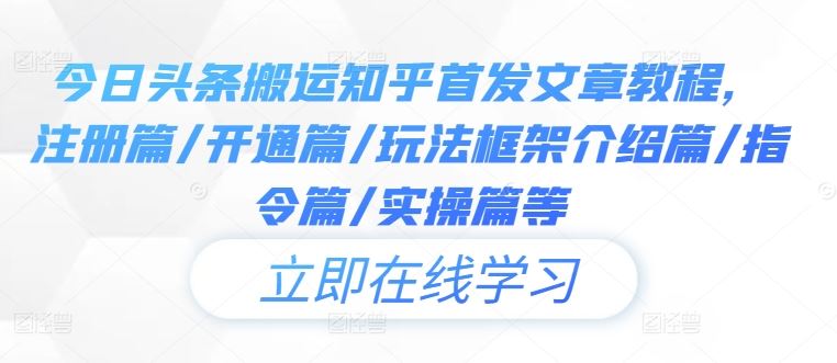 今日头条搬运知乎首发文章教程,注册篇/开通篇/玩法框架介绍篇/指令篇/实操篇等-51云资源