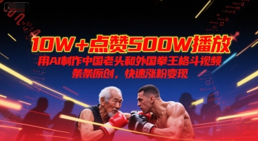 10W 点赞500W播放,用AI制作中国老头和外国拳王格斗视频,条条原创,快速涨粉变现