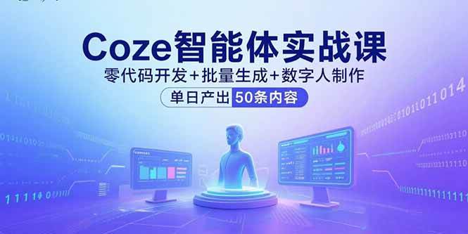 (15918期)Coze智能体实战课,零代码开发 批量生成 数字人制作,单日产出50条内容