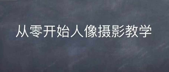 情感人像摄影综合训练，从0开始人像摄影教学-51云资源