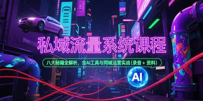 (15284期)私域流量系统课程,八大秘籍全解析,含AI工具与同城运营实战(录音 资料)