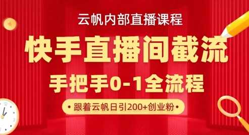 云帆内部直播课·快手直播间截流玩法，日引100 创业粉-51云资源