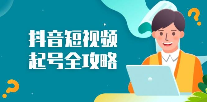 （13230期）抖音短视频起号全攻略：从算法原理到运营技巧，掌握起号流程与底层逻辑-51云资源