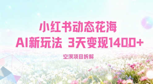 小红书动态花海AI新玩法，长期项目，3天变现1.4k-51云资源