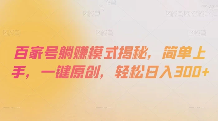 百家号躺赚模式揭秘,简单上手,一键原创,轻松日入300-51云资源