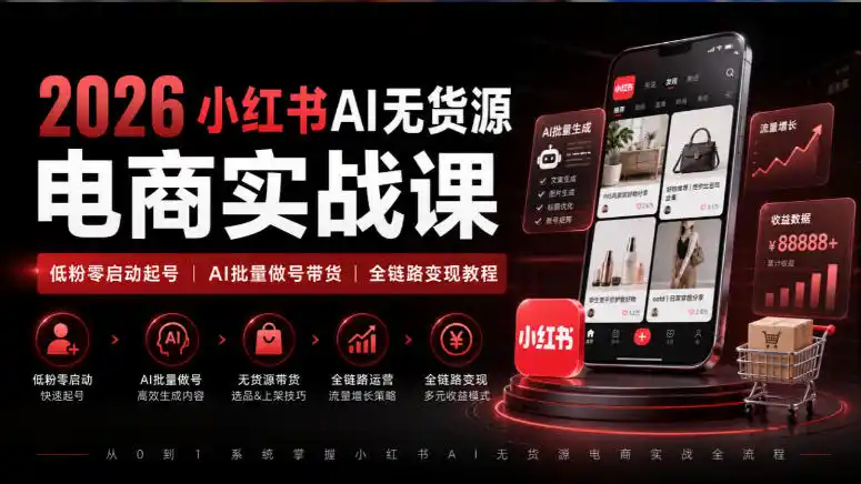 2026小红书AI无货源电商实战课｜低粉零启动起号｜AI批量做号带货全链路变现教程-51云资源
