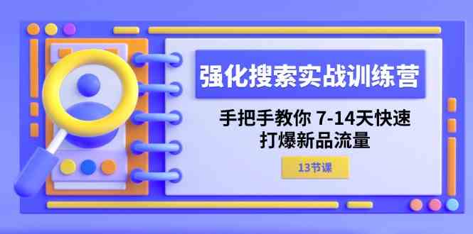 强化搜索实战训练营，手把手教你7-14天快速打爆新品流量（13节课）-51云资源