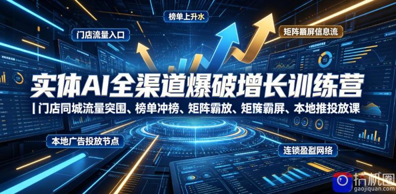 实体AI全渠道爆破增长训练营｜门店同城流量突围、榜单冲榜、矩阵霸屏、本地推投放、连锁复制全域盈利实战课-51云资源